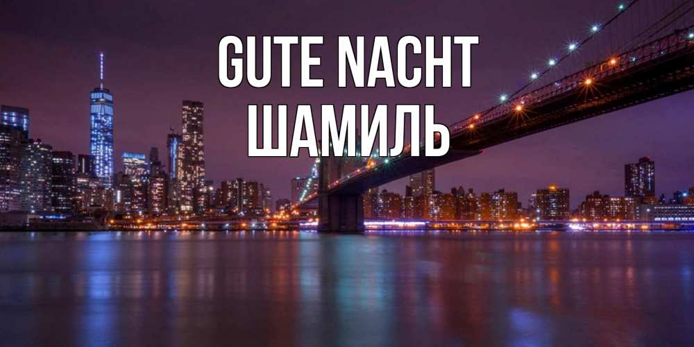 Открытка на каждый день с именем, Шамиль Gute Nacht ночной мост Прикольная открытка с пожеланием онлайн скачать бесплатно 