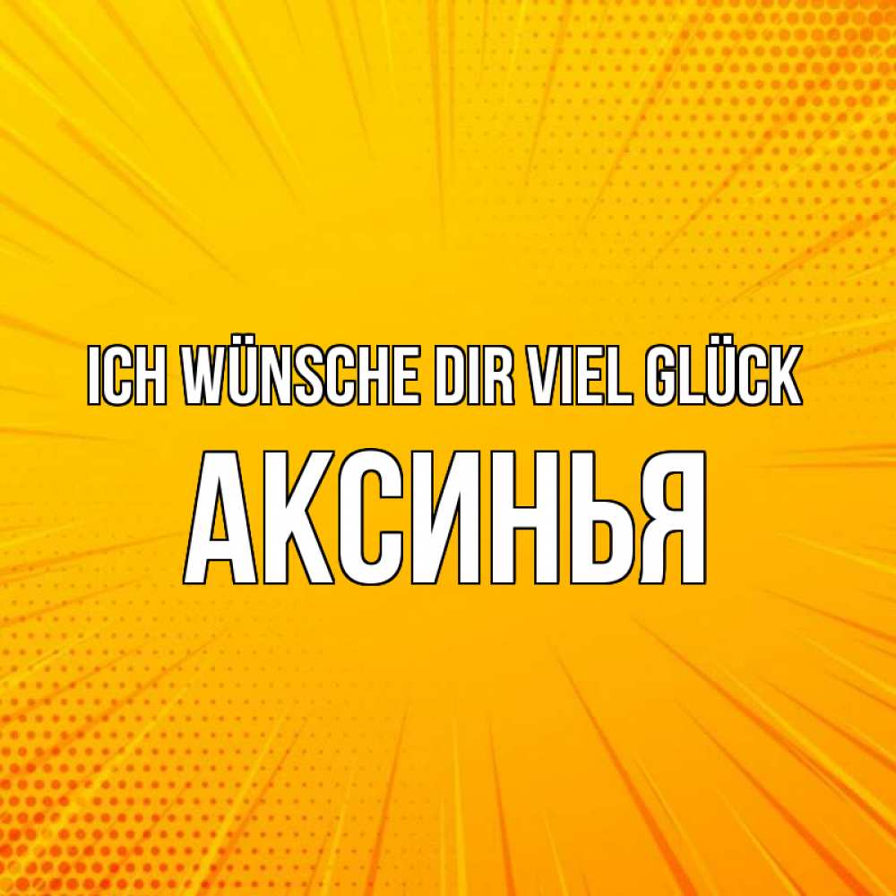 Открытка на каждый день с именем, Аксинья Ich wünsche dir viel Glück фон Прикольная открытка с пожеланием онлайн скачать бесплатно 