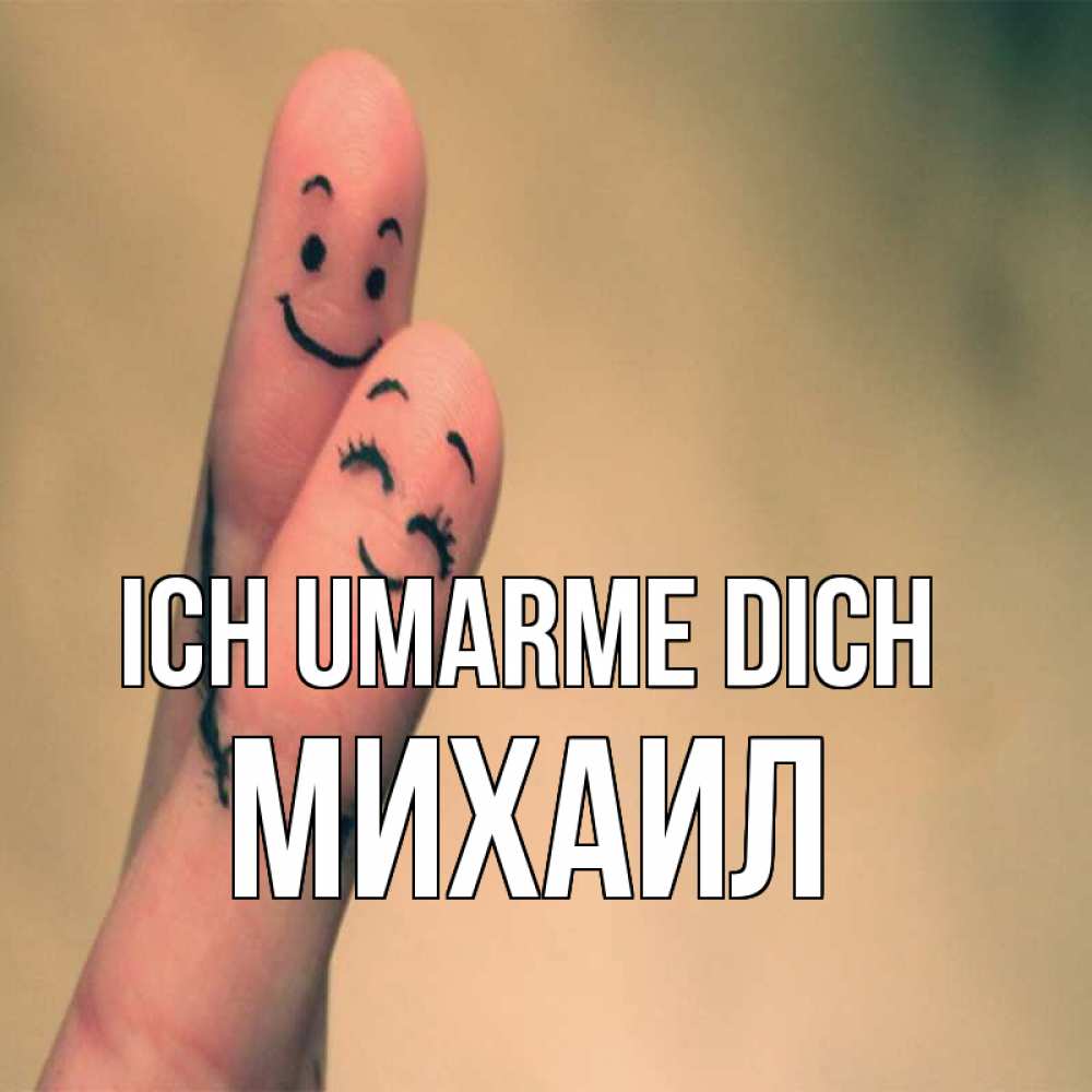 Открытка на каждый день с именем, Михаил Ich umarme dich рисунок на пальцах Прикольная открытка с пожеланием онлайн скачать бесплатно 