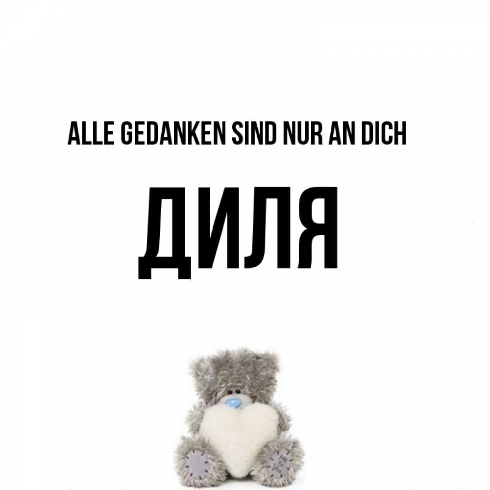 Открытка на каждый день с именем, Диля Alle Gedanken sind nur an dich тедди с сердечком для любимой Прикольная открытка с пожеланием онлайн скачать бесплатно 