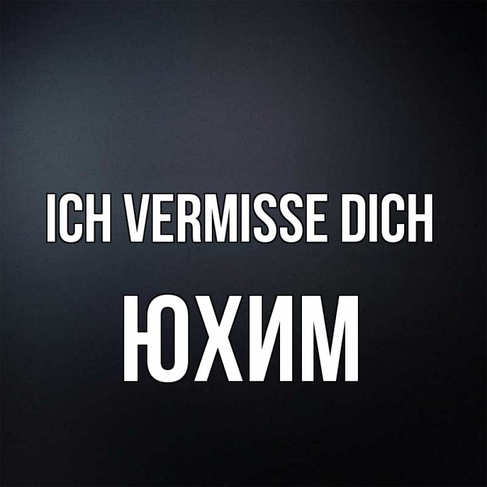 Открытка на каждый день с именем, Юхим Ich vermisse dich с подписью Прикольная открытка с пожеланием онлайн скачать бесплатно 