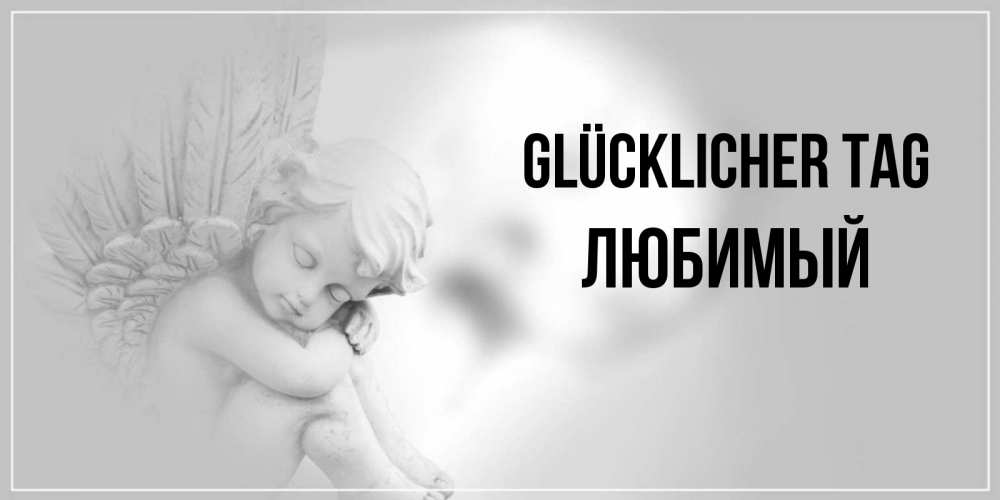 Открытка на каждый день с именем, Любимый Glücklicher Tag ангел Прикольная открытка с пожеланием онлайн скачать бесплатно 