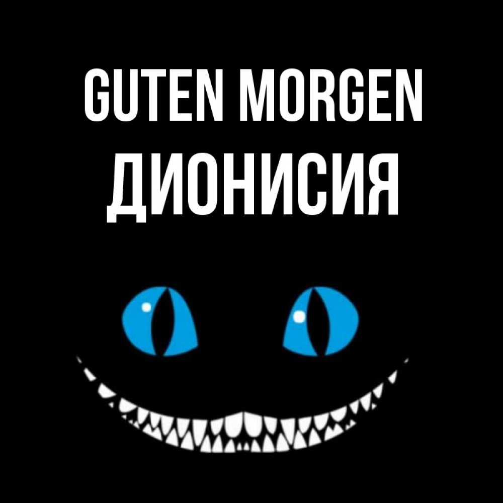 Открытка на каждый день с именем, Дионисия Guten Morgen голубые глаза и зубки Прикольная открытка с пожеланием онлайн скачать бесплатно 