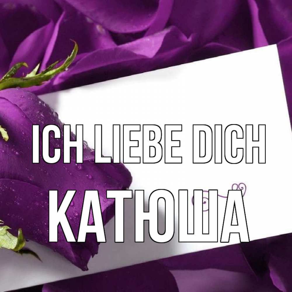 Открытка на каждый день с именем, Катюша Ich liebe dich роза Прикольная открытка с пожеланием онлайн скачать бесплатно 