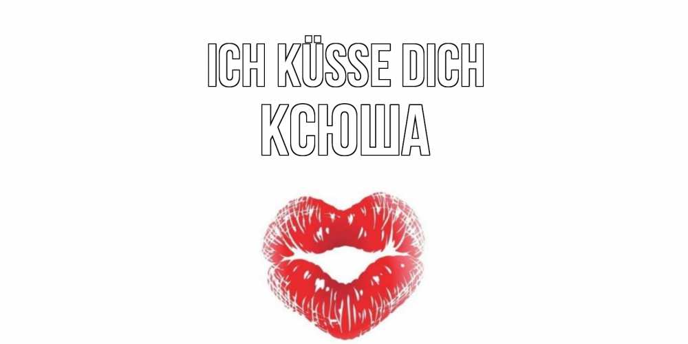 Открытка на каждый день с именем, Ксюша Ich küsse dich поцелуй Прикольная открытка с пожеланием онлайн скачать бесплатно 