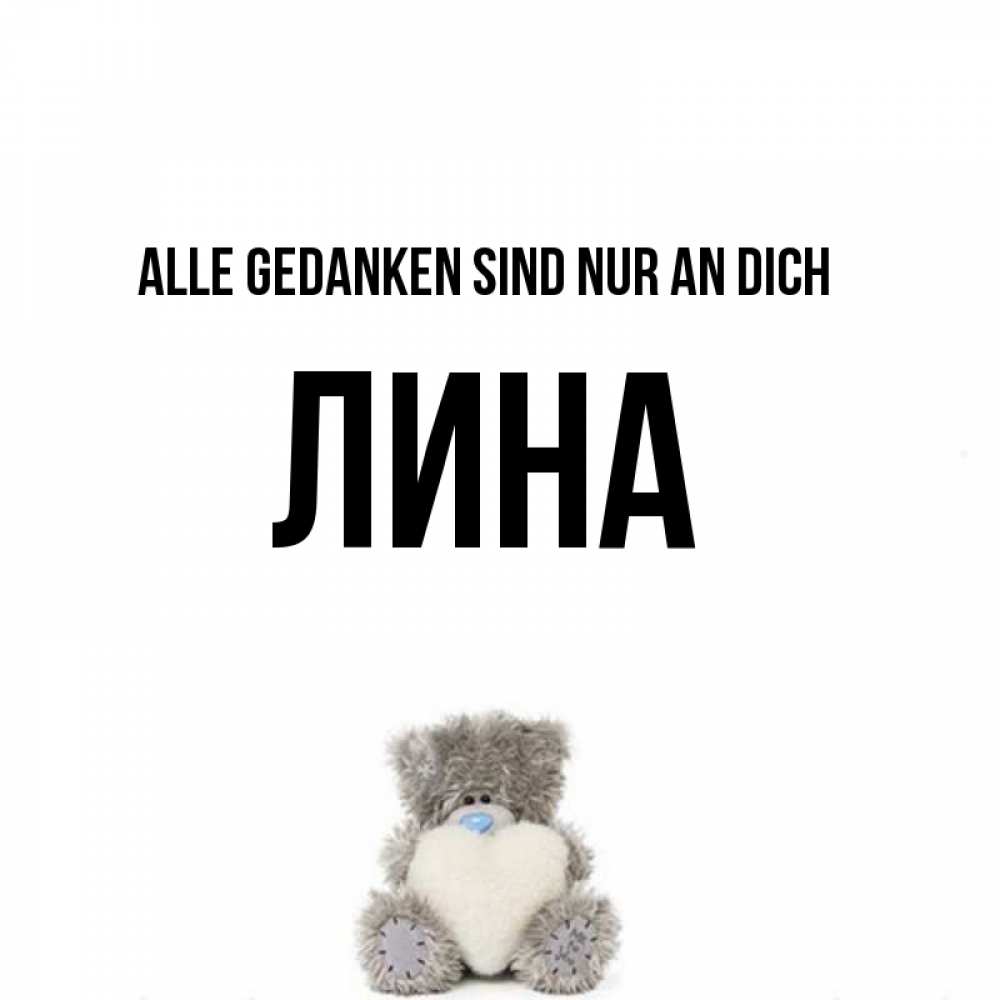 Открытка на каждый день с именем, Лина Alle Gedanken sind nur an dich тедди с сердечком для любимой Прикольная открытка с пожеланием онлайн скачать бесплатно 