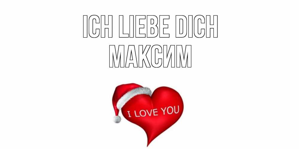 Открытка на каждый день с именем, Максим Ich liebe dich сердце, новый год Прикольная открытка с пожеланием онлайн скачать бесплатно 