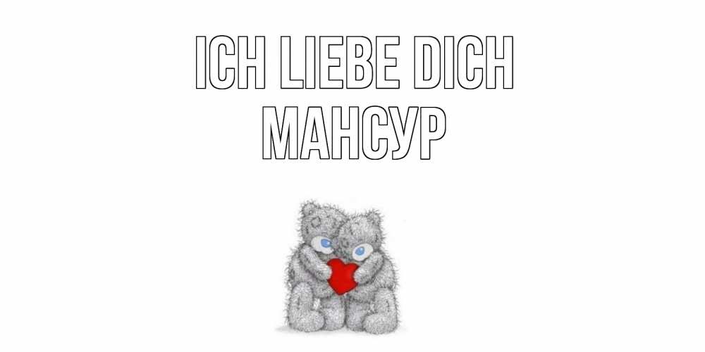 Открытка на каждый день с именем, Мансур Ich liebe dich мишки, сердце Прикольная открытка с пожеланием онлайн скачать бесплатно 