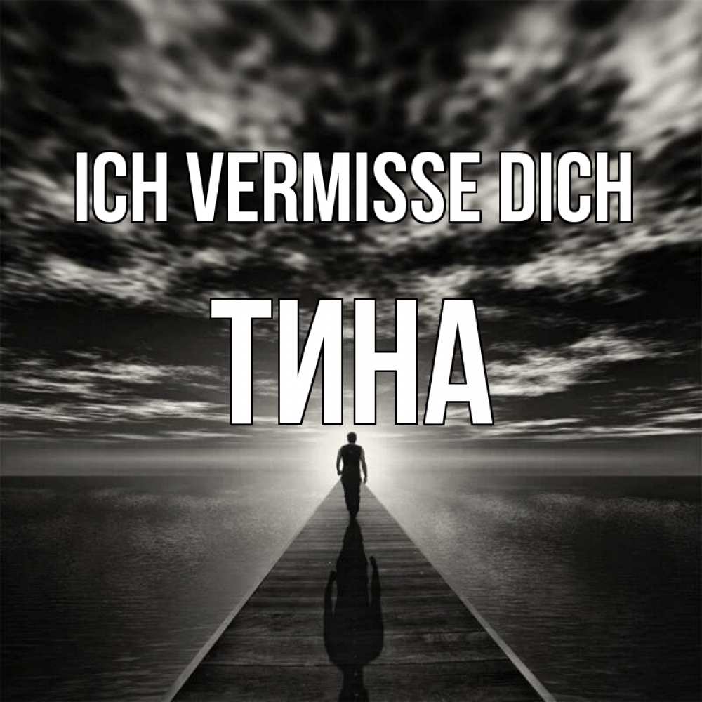 Открытка на каждый день с именем, Тина Ich vermisse dich к тебе Прикольная открытка с пожеланием онлайн скачать бесплатно 