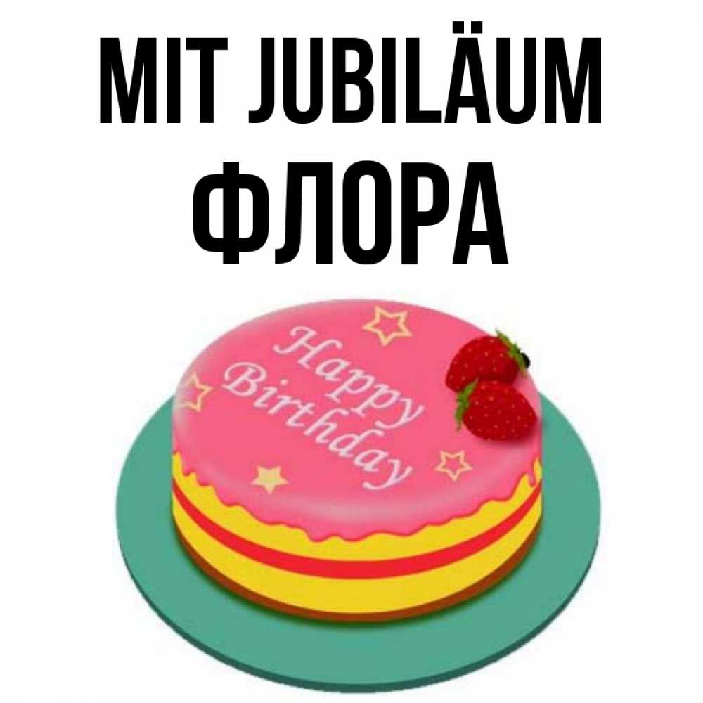 Открытка на каждый день с именем, Флора Mit Jubiläum торт, клубника, днюха Прикольная открытка с пожеланием онлайн скачать бесплатно 