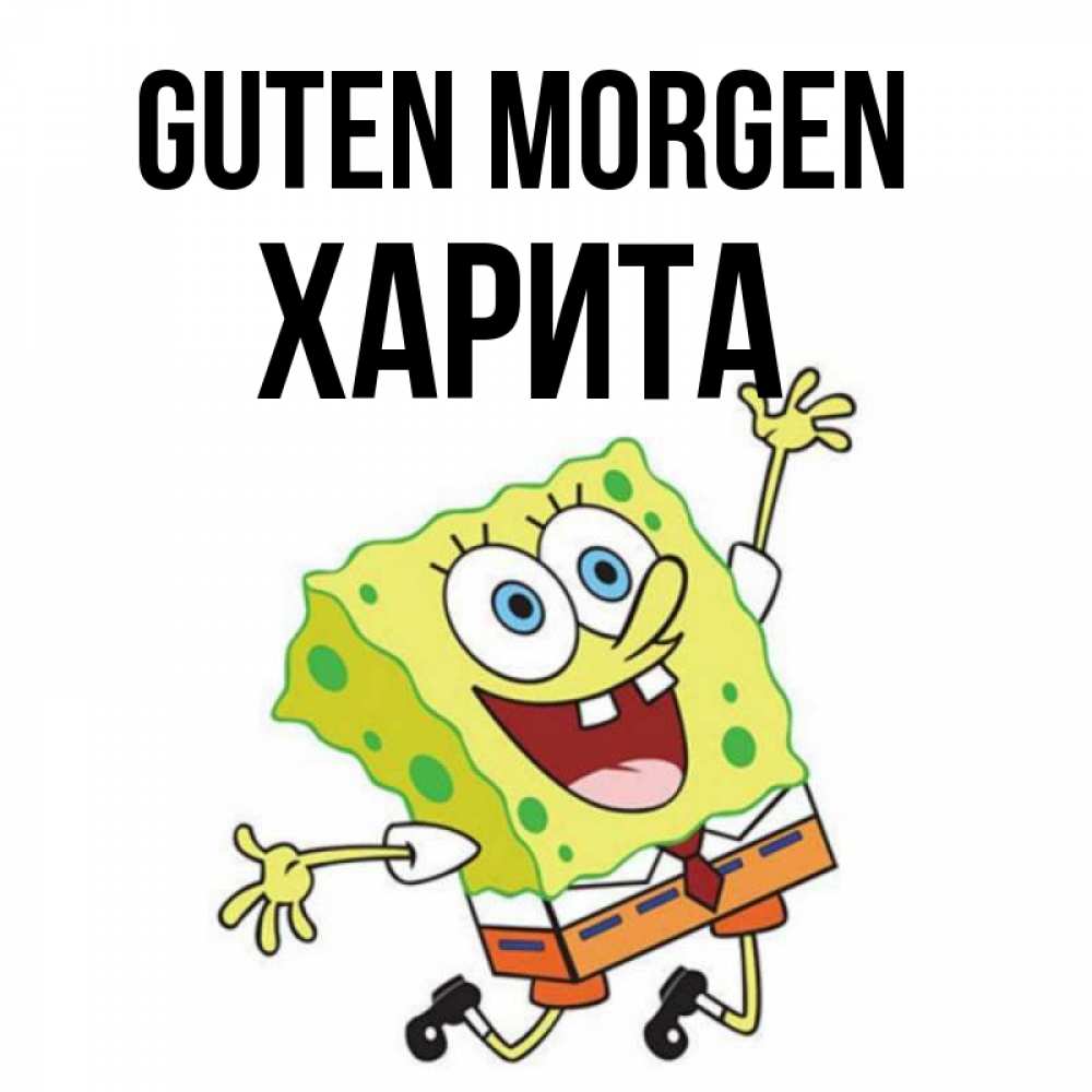 Открытка на каждый день с именем, Харита Guten Morgen улыбающийся спанч Боб Прикольная открытка с пожеланием онлайн скачать бесплатно 