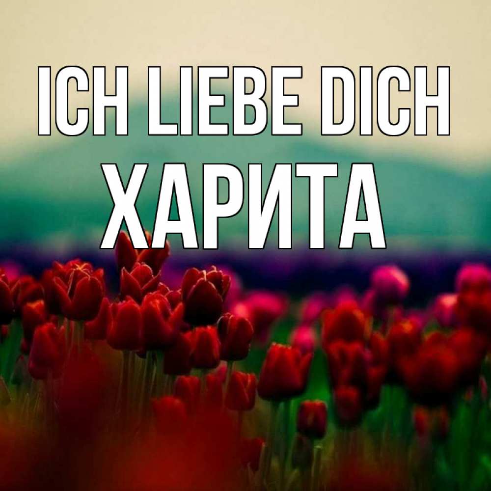 Открытка на каждый день с именем, Харита Ich liebe dich тюльпаны 4 Прикольная открытка с пожеланием онлайн скачать бесплатно 