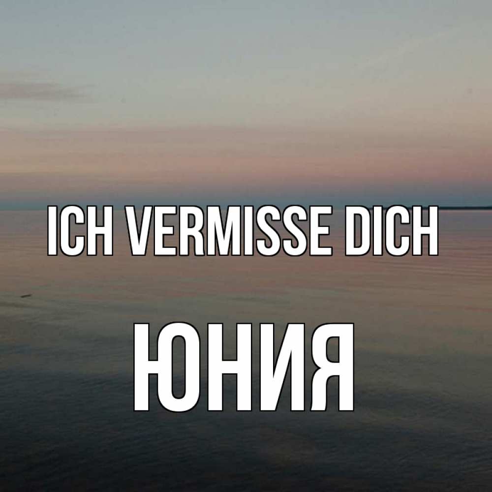 Открытка на каждый день с именем, Юния Ich vermisse dich пусто Прикольная открытка с пожеланием онлайн скачать бесплатно 