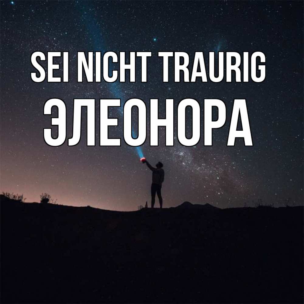 Открытка на каждый день с именем, Элеонора Sei nicht traurig луч света и млечный путь Прикольная открытка с пожеланием онлайн скачать бесплатно 
