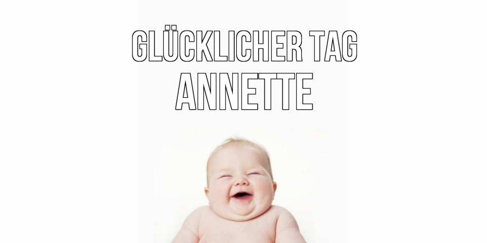 Открытка на каждый день с именем, Annette Glücklicher Tag открытка для поднятия настроения Прикольная открытка с пожеланием онлайн скачать бесплатно 