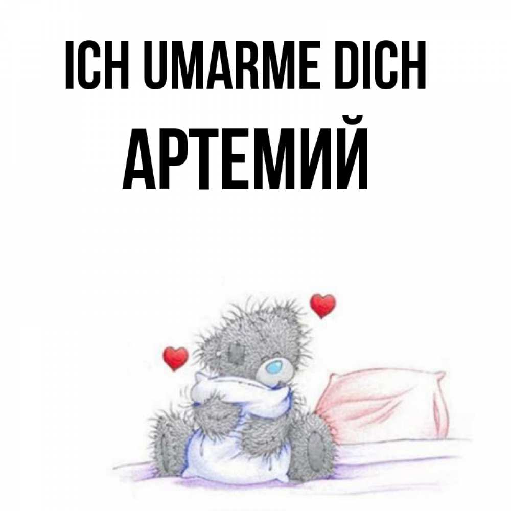 Открытка на каждый день с именем, Артемий Ich umarme dich сердечки мишка Тедди и кроватка Прикольная открытка с пожеланием онлайн скачать бесплатно 