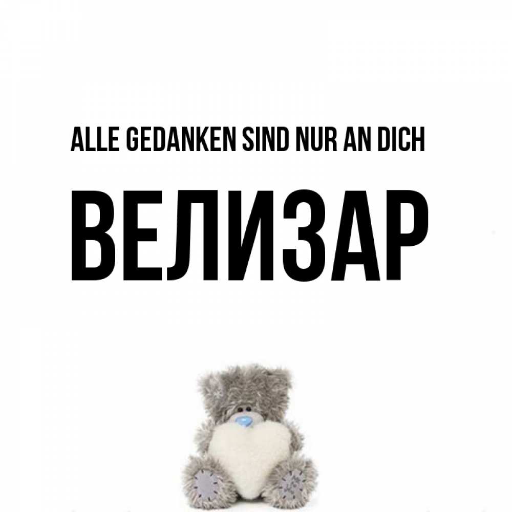 Открытка на каждый день с именем, Велизар Alle Gedanken sind nur an dich тедди с сердечком для любимой Прикольная открытка с пожеланием онлайн скачать бесплатно 