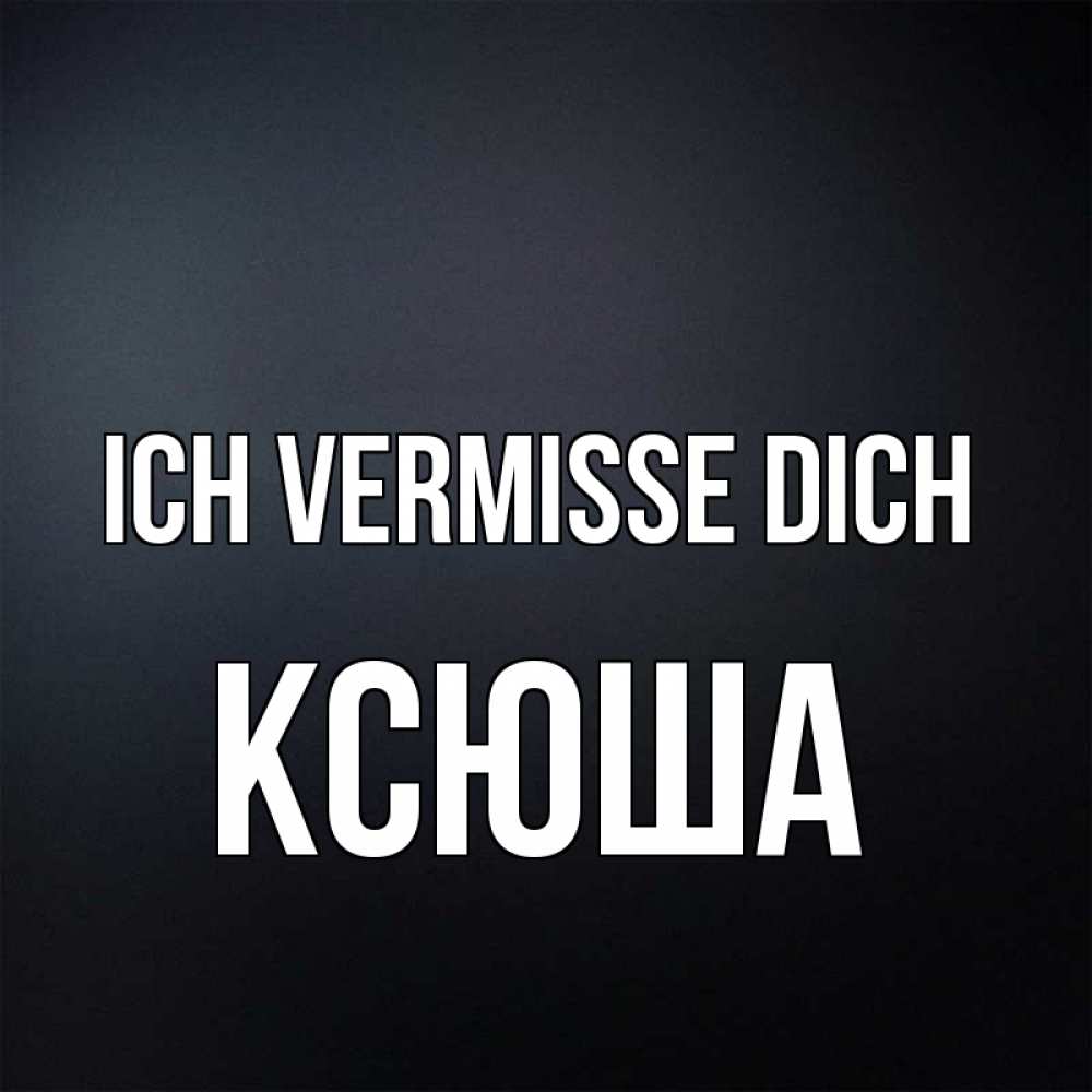 Открытка на каждый день с именем, Ксюша Ich vermisse dich с подписью Прикольная открытка с пожеланием онлайн скачать бесплатно 
