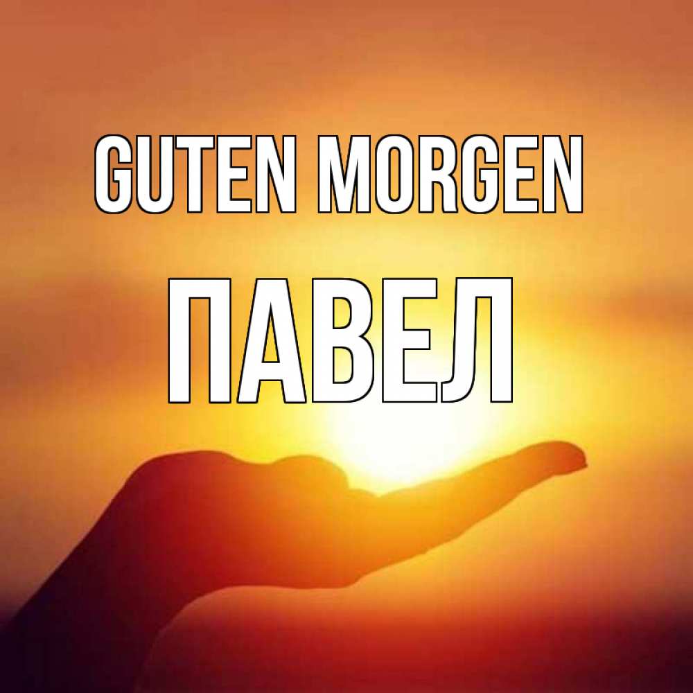 Открытка на каждый день с именем, Павел Guten Morgen ладошка и закат Прикольная открытка с пожеланием онлайн скачать бесплатно 