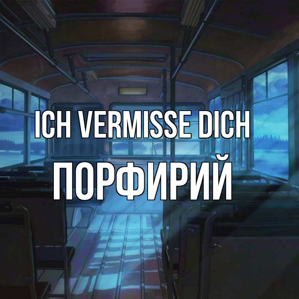 Открытка на каждый день с именем, Порфирий Ich vermisse dich тоска Прикольная открытка с пожеланием онлайн скачать бесплатно 
