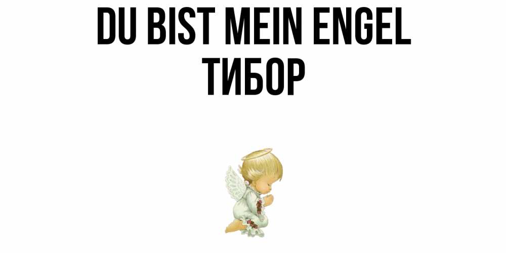 Открытка на каждый день с именем, Тибор Du bist mein Engel ангел Прикольная открытка с пожеланием онлайн скачать бесплатно 