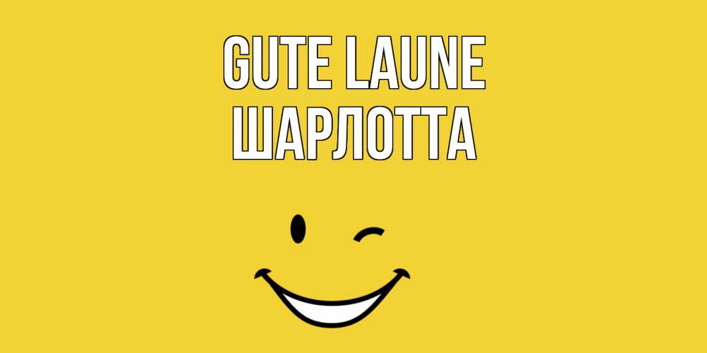 Открытка на каждый день с именем, Шарлотта Gute Laune смайл Прикольная открытка с пожеланием онлайн скачать бесплатно 