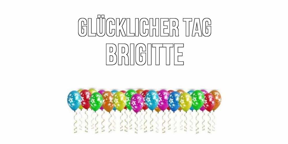Открытка на каждый день с именем, Brigitte Glücklicher Tag прекрасного дня Прикольная открытка с пожеланием онлайн скачать бесплатно 