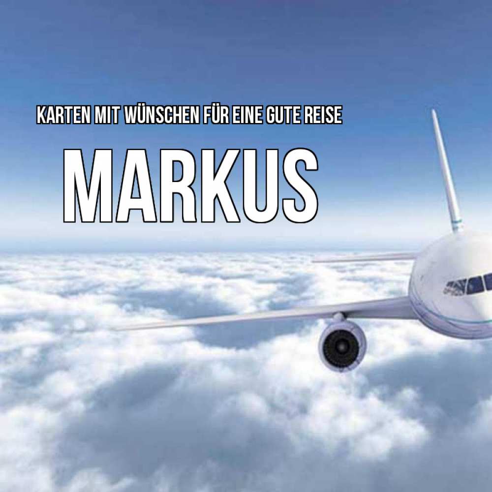 Открытка на каждый день с именем, Markus Karten mit Wünschen für eine gute Reise белые облака и половина самолета Прикольная открытка с пожеланием онлайн скачать бесплатно 