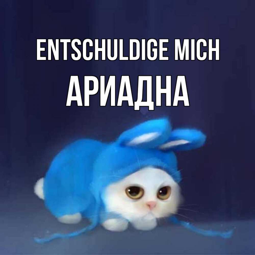 Открытка на каждый день с именем, Ариадна Entschuldige mich невинный котозай просит прощения Прикольная открытка с пожеланием онлайн скачать бесплатно 