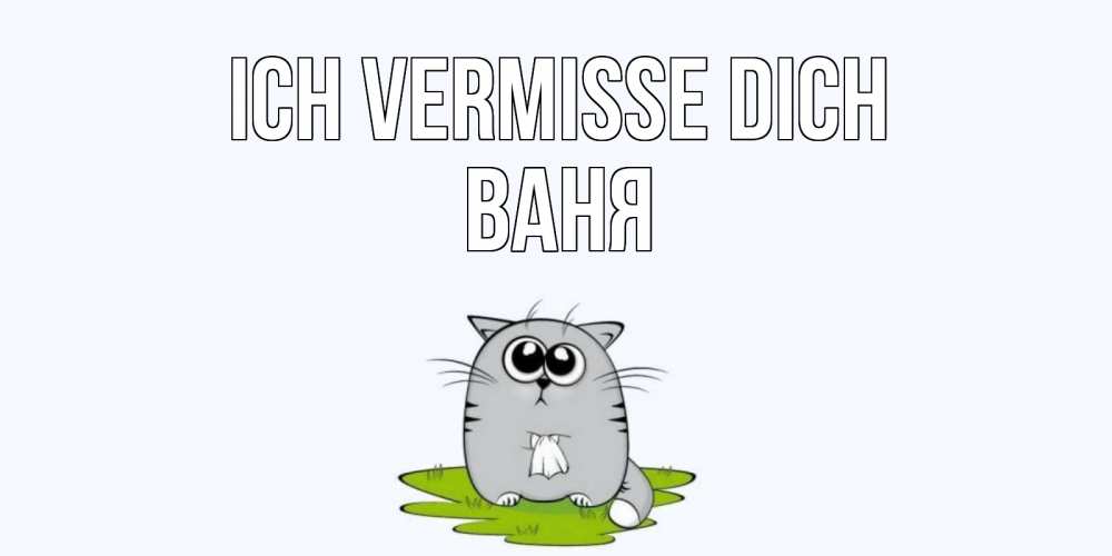 Открытка на каждый день с именем, Ваня Ich vermisse dich открытки с котиками я по тебе скучаю с именем Прикольная открытка с пожеланием онлайн скачать бесплатно 