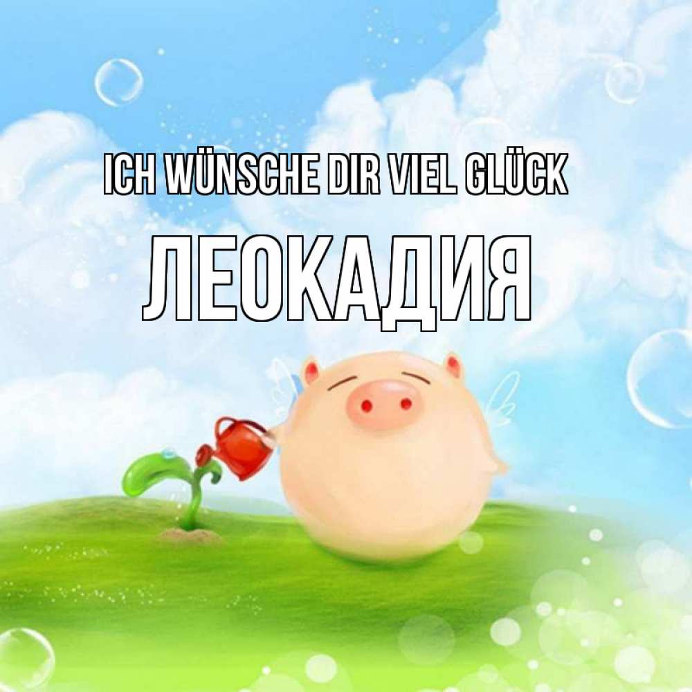 Открытка на каждый день с именем, Леокадия Ich wünsche dir viel Glück поросенок поливает цветок. летнее настроение Прикольная открытка с пожеланием онлайн скачать бесплатно 