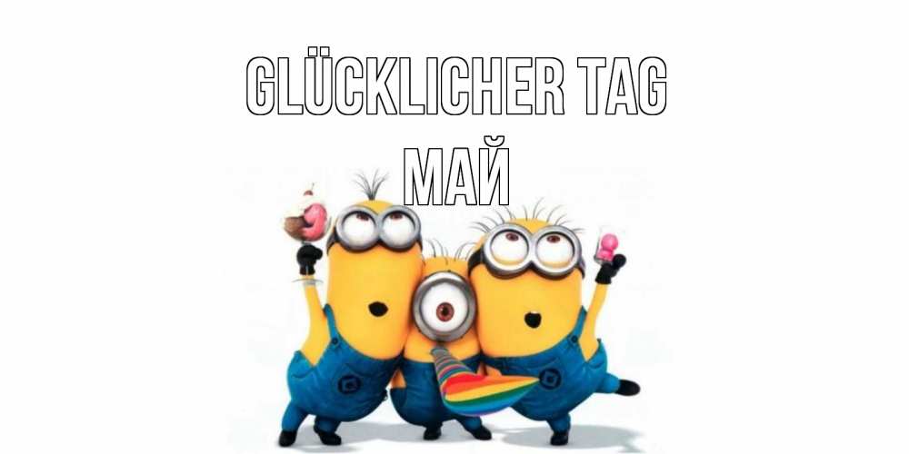 Открытка на каждый день с именем, Май Glücklicher Tag миньоны и прекрасный день Прикольная открытка с пожеланием онлайн скачать бесплатно 