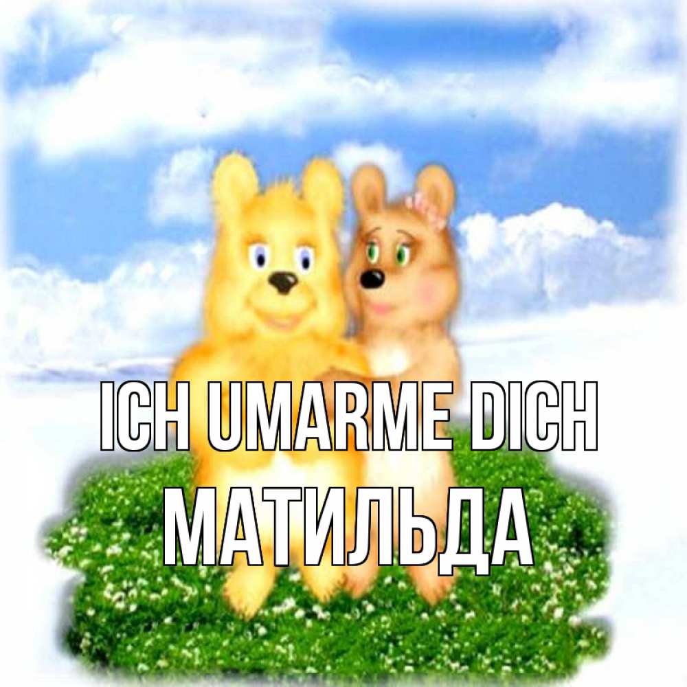 Открытка на каждый день с именем, Матильда Ich umarme dich голубое небо и мишуси Прикольная открытка с пожеланием онлайн скачать бесплатно 