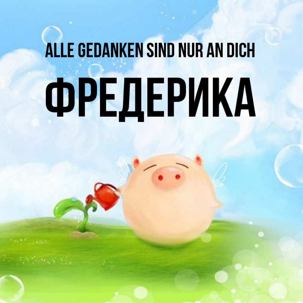 Открытка на каждый день с именем, Фредерика Alle Gedanken sind nur an dich позитивная свинюшка Прикольная открытка с пожеланием онлайн скачать бесплатно 