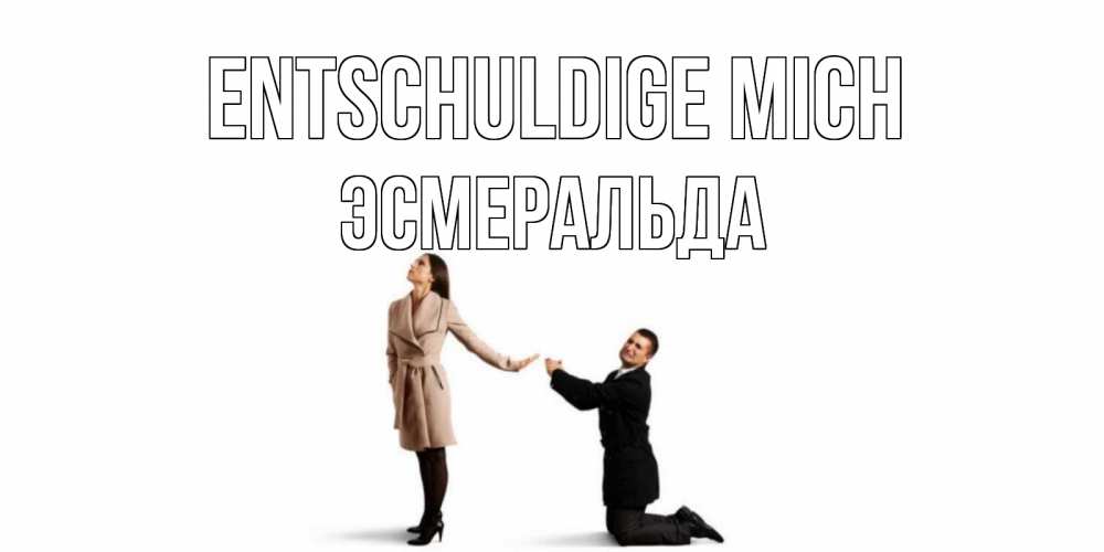 Открытка на каждый день с именем, Эсмеральда Entschuldige mich прости меня для девушки Прикольная открытка с пожеланием онлайн скачать бесплатно 
