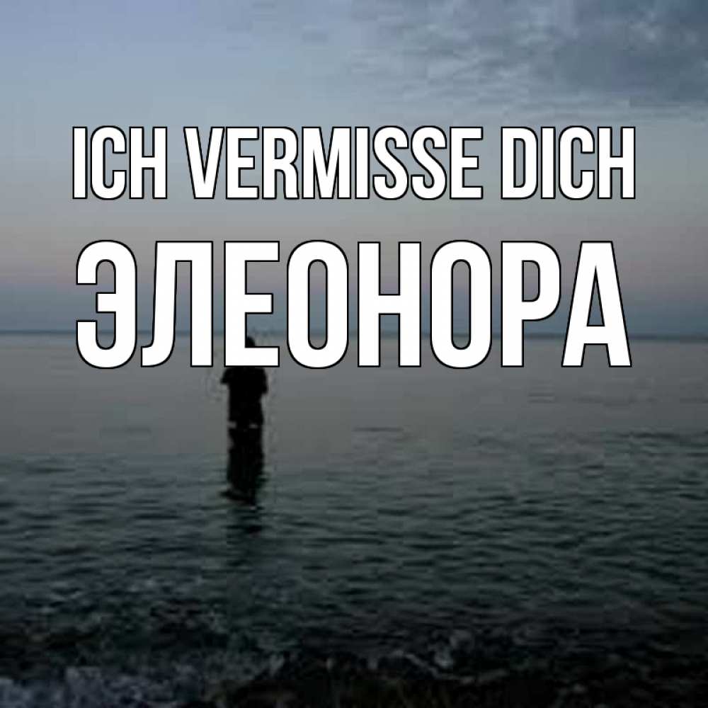 Открытка на каждый день с именем, Элеонора Ich vermisse dich скука Прикольная открытка с пожеланием онлайн скачать бесплатно 