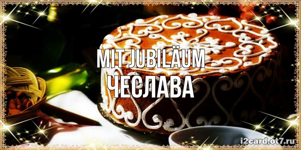 Открытка на каждый день с именем, Чеслава Mit Jubiläum открытка с тортом на день рождения Прикольная открытка с пожеланием онлайн скачать бесплатно 