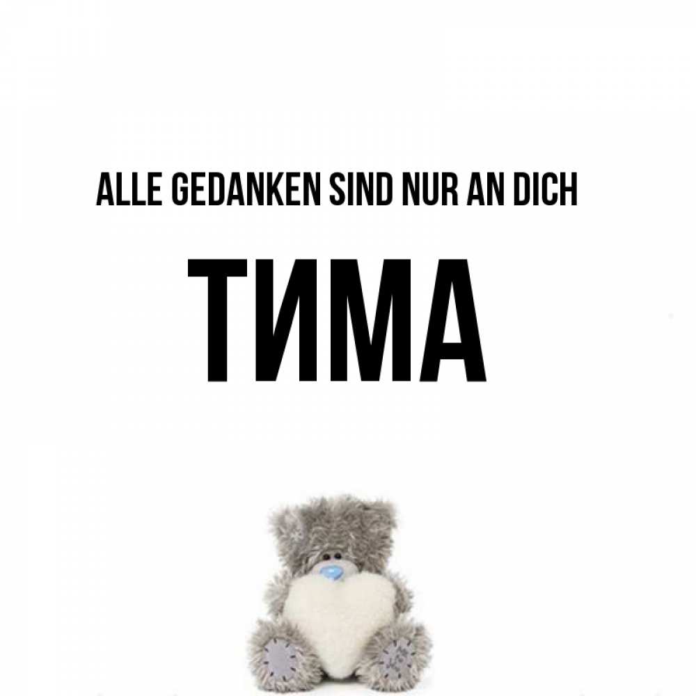 Открытка на каждый день с именем, Тима Alle Gedanken sind nur an dich тедди с сердечком для любимой Прикольная открытка с пожеланием онлайн скачать бесплатно 