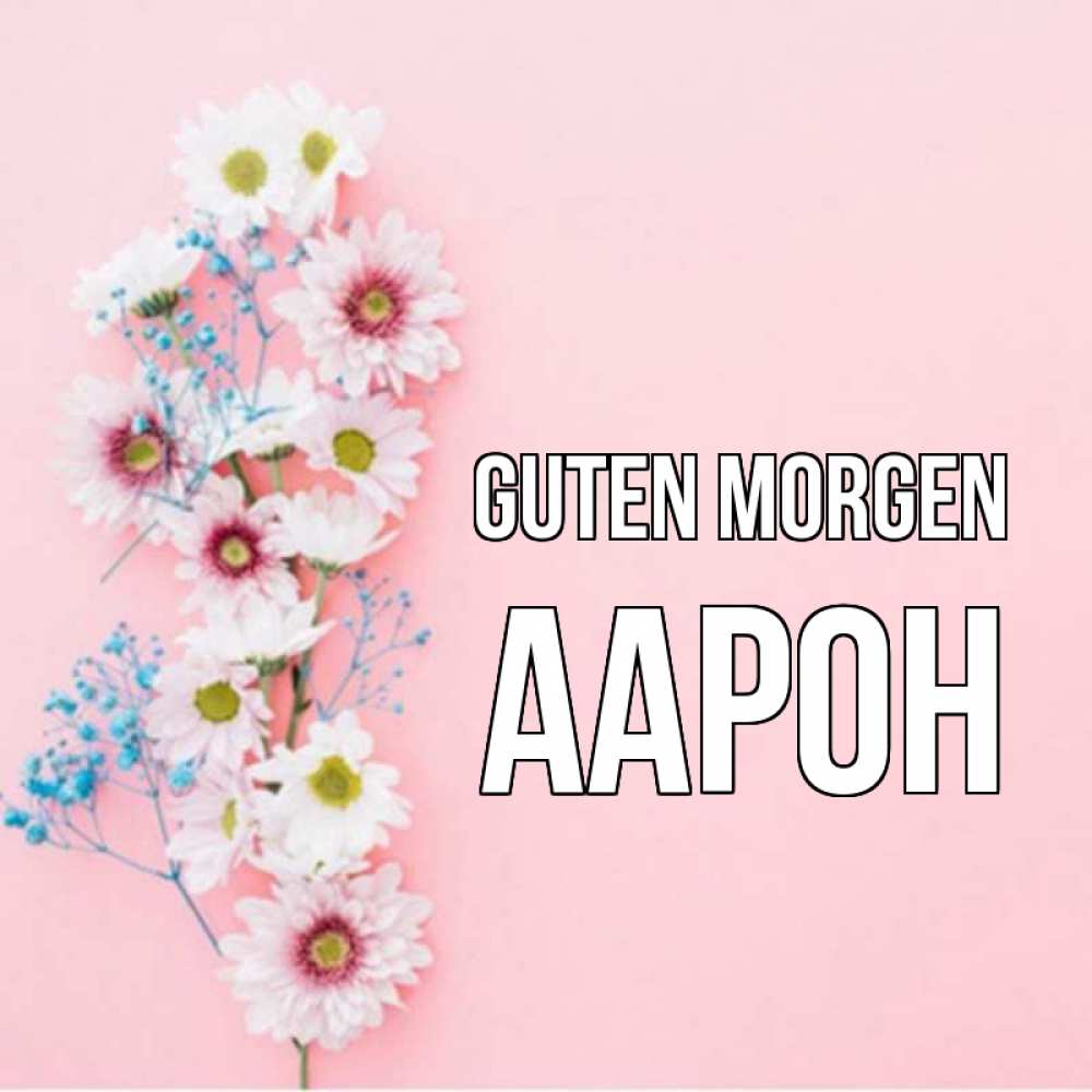 Открытка на каждый день с именем, Аарон Guten Morgen цветы с подписью Прикольная открытка с пожеланием онлайн скачать бесплатно 