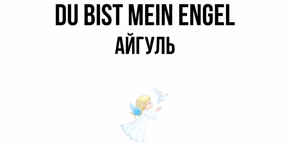 Открытка на каждый день с именем, Айгуль Du bist mein Engel ангел, голубь Прикольная открытка с пожеланием онлайн скачать бесплатно 