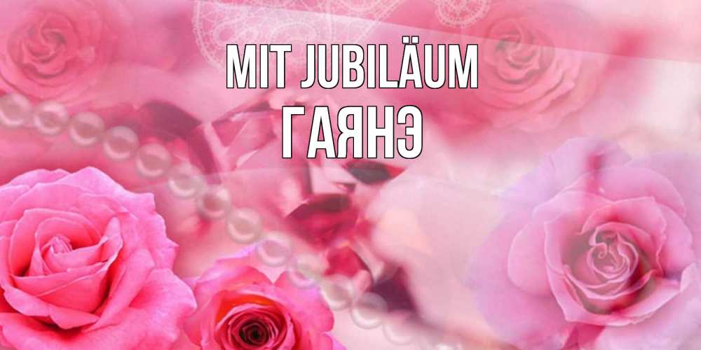 Открытка на каждый день с именем, Гаянэ Mit Jubiläum открытка с розами и жемчугом Прикольная открытка с пожеланием онлайн скачать бесплатно 