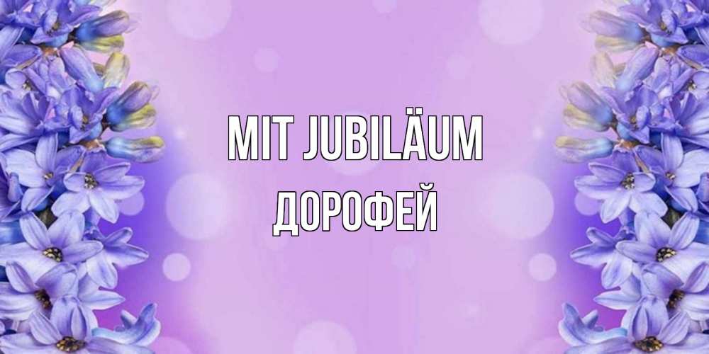 Открытка на каждый день с именем, Дорофей Mit Jubiläum открытка с сиренью Прикольная открытка с пожеланием онлайн скачать бесплатно 