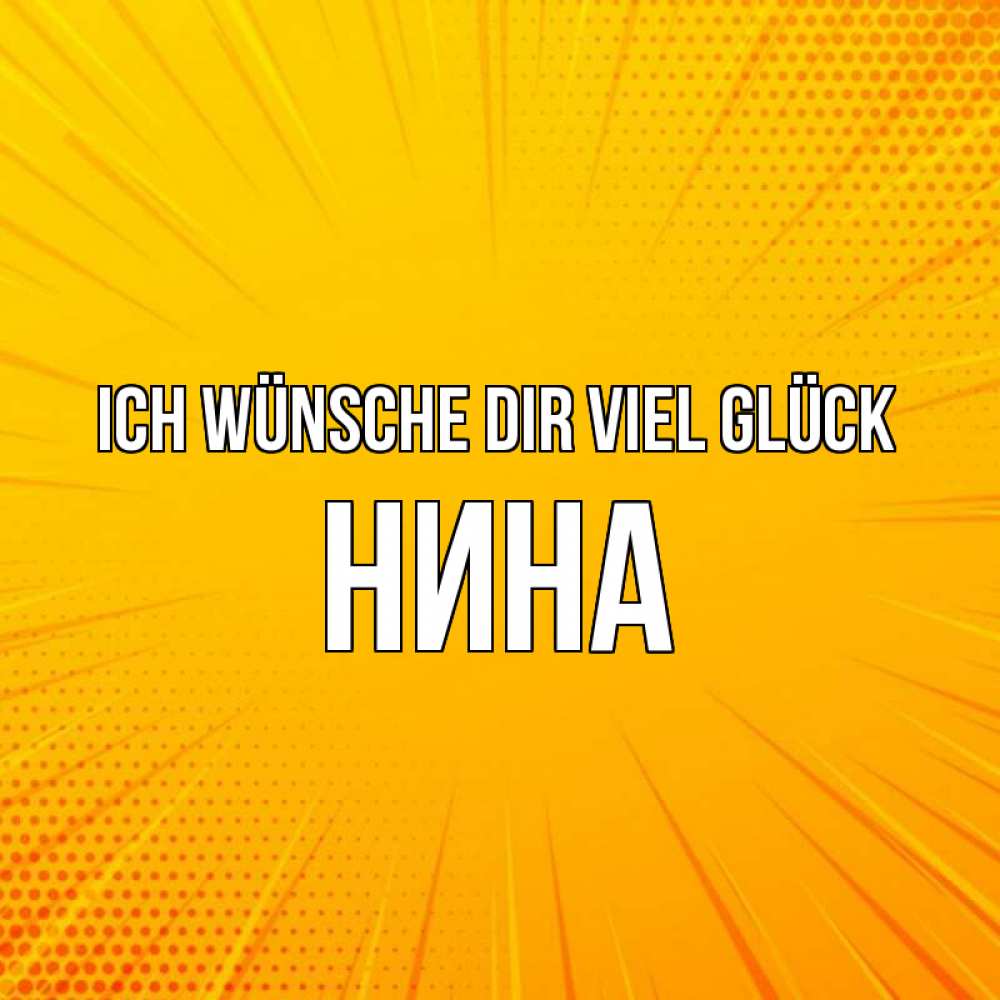 Открытка на каждый день с именем, Нина Ich wünsche dir viel Glück фон Прикольная открытка с пожеланием онлайн скачать бесплатно 