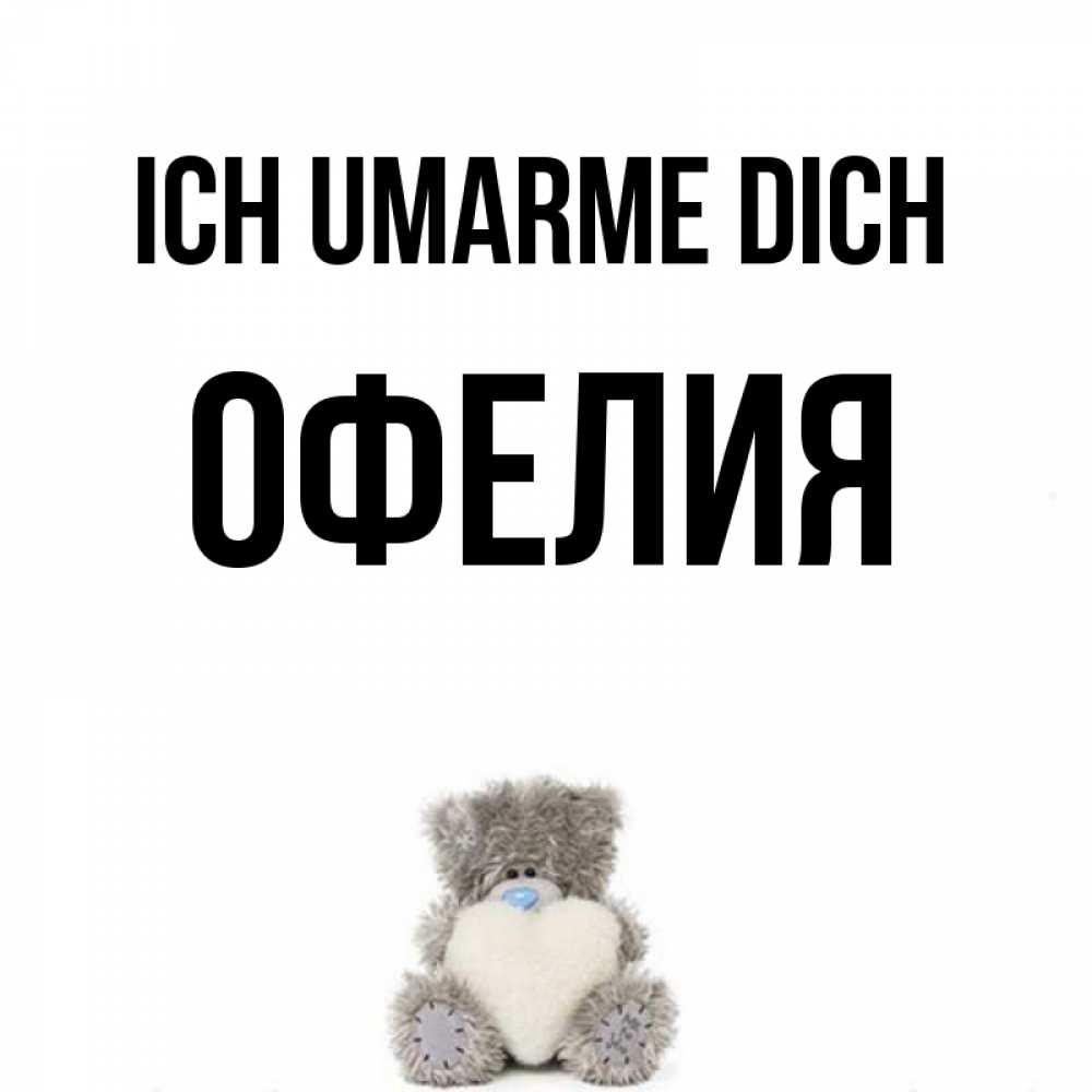 Открытка на каждый день с именем, Офелия Ich umarme dich медвежонок с сердечком белого цвета Прикольная открытка с пожеланием онлайн скачать бесплатно 