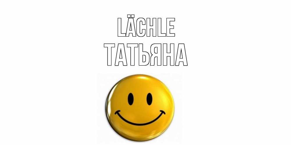 Открытка на каждый день с именем, Татьяна Lächle смайл Прикольная открытка с пожеланием онлайн скачать бесплатно 