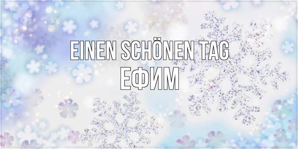 Открытка на каждый день с именем, Ефим Einen schönen Tag снежинки с пожеланиями удачного дня Прикольная открытка с пожеланием онлайн скачать бесплатно 