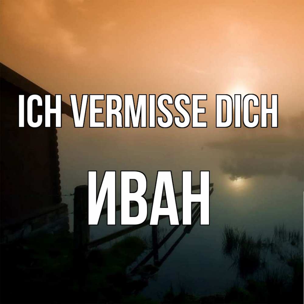 Открытка на каждый день с именем, Иван Ich vermisse dich приходи ко мне на чай Прикольная открытка с пожеланием онлайн скачать бесплатно 