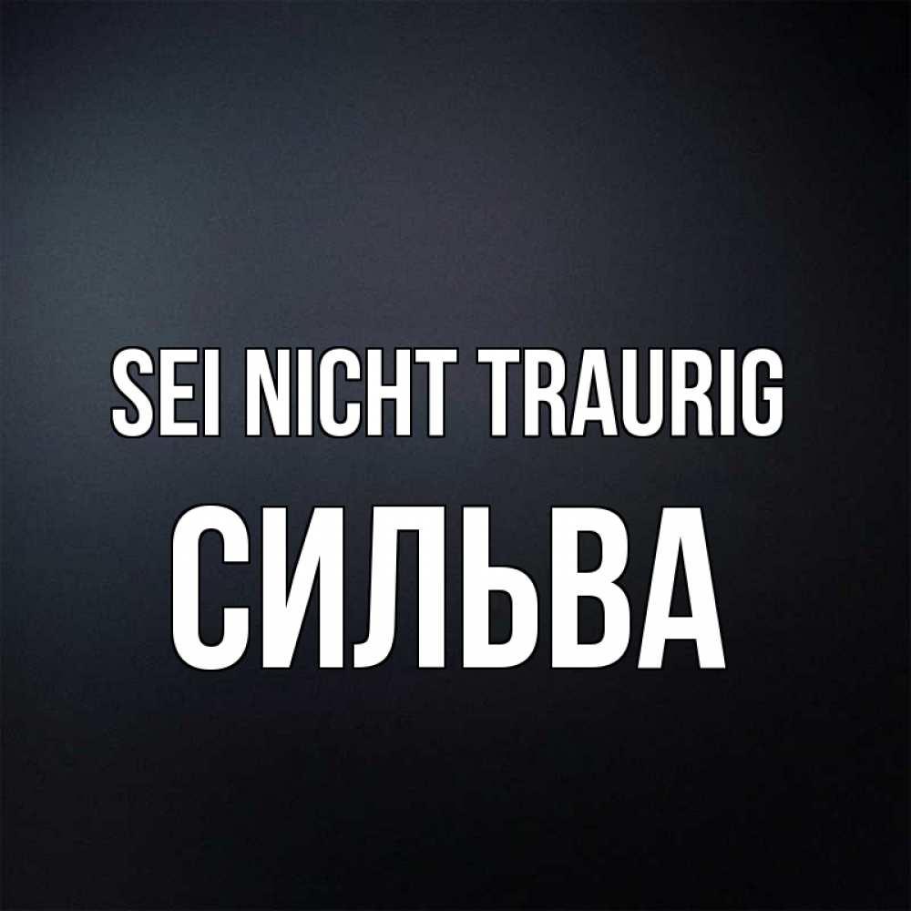 Открытка на каждый день с именем, Сильва Sei nicht traurig Градиент серый Прикольная открытка с пожеланием онлайн скачать бесплатно 