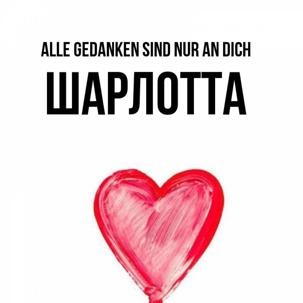 Открытка на каждый день с именем, Шарлотта Alle Gedanken sind nur an dich для влюбленных Прикольная открытка с пожеланием онлайн скачать бесплатно 