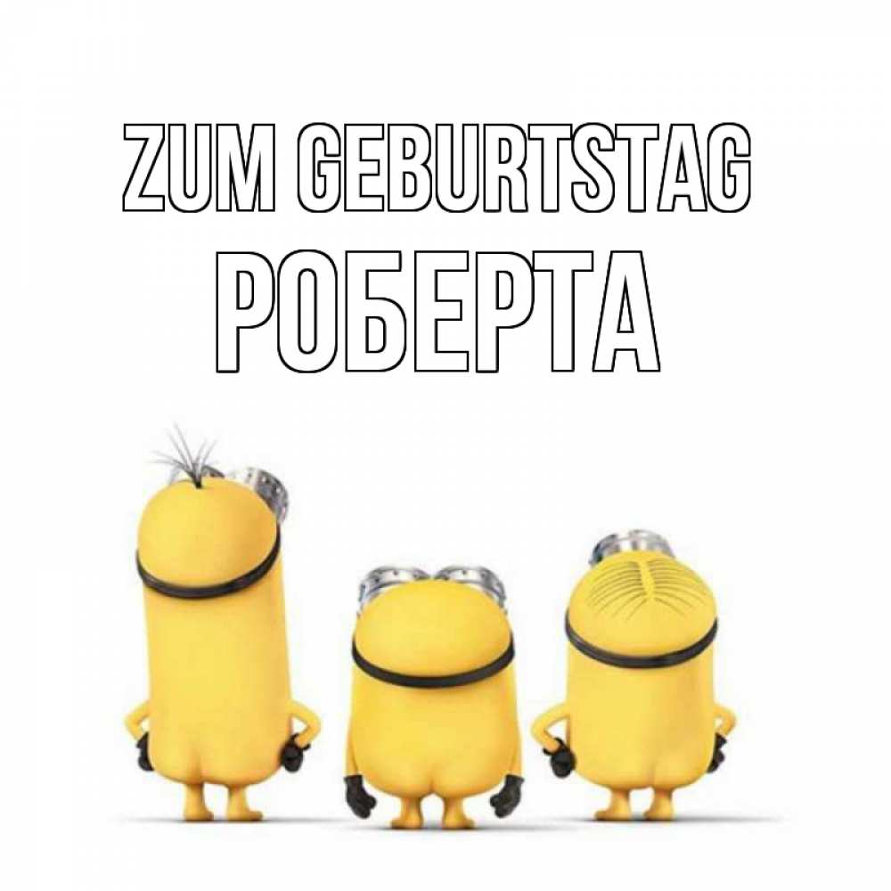 Открытка на каждый день с именем, Роберта Zum Geburtstag миньоны Прикольная открытка с пожеланием онлайн скачать бесплатно 